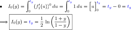 \bullet{\white{xx}}I_0(y)=\displaystyle \int_{0}^{{\blue{t_y}}} (f'_1(u))^0\,du=\displaystyle \int_{0}^{{\blue{t_y}}} 1\,du=\left[\overset{\frac{}{}}{u}\right]_0^{{\blue{t_y}}}={\blue{t_y}}-0={\blue{t_y}} \\\\\Longrightarrow\boxed{I_0(y)={\blue{t_y}}=\dfrac{1}{2}\,\ln\left(\dfrac{1+y}{1-y}\right)}